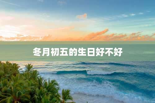 冬月初五的生日好不好