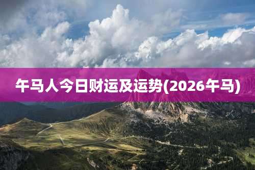 午马人今日财运及运势(2026午马)