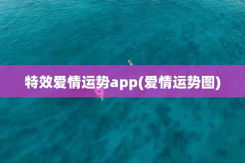 特效爱情运势app(爱情运势图)