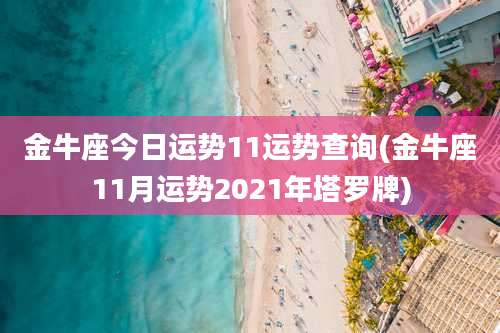 金牛座今日运势11运势查询(金牛座11月运势2021年塔罗牌)