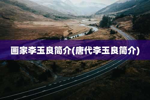 画家李玉良简介(唐代李玉良简介)