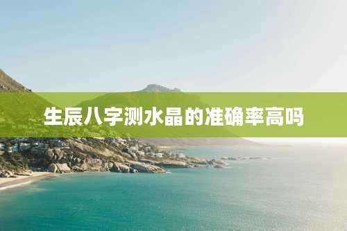 生辰八字测水晶的准确率高吗