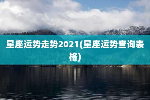 星座运势走势2021(星座运势查询表格)