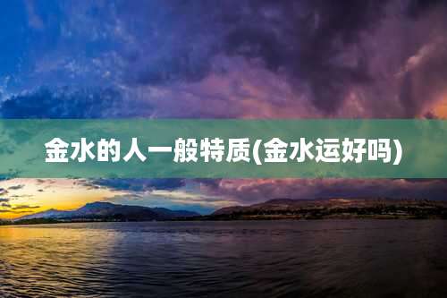 金水的人一般特质(金水运好吗)