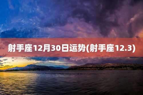 射手座12月30日运势(射手座12.3)