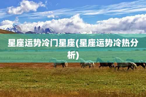 星座运势冷门星座(星座运势冷热分析)