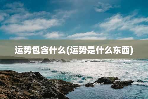 运势包含什么(运势是什么东西)