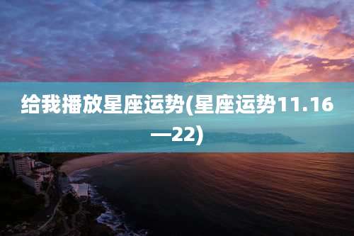给我播放星座运势(星座运势11.16—22)