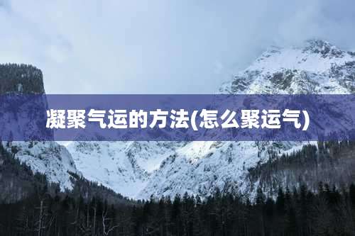 凝聚气运的方法(怎么聚运气)