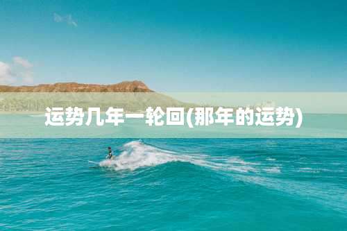 运势几年一轮回(那年的运势)