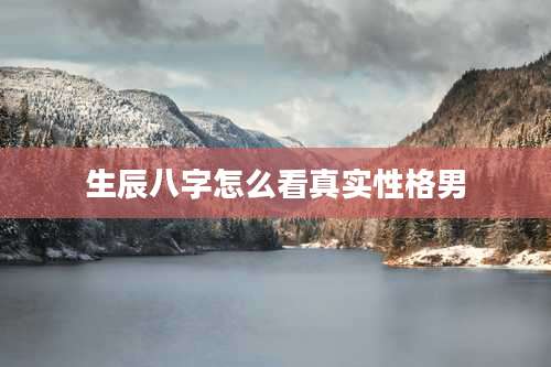 生辰八字怎么看真实性格男