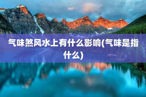 气味煞风水上有什么影响(气味是指什么)