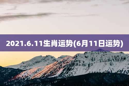 2021.6.11生肖运势(6月11日运势)