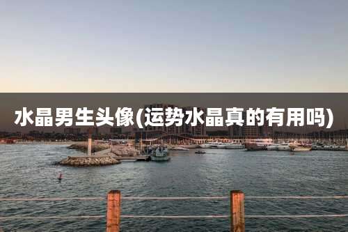 水晶男生头像(运势水晶真的有用吗)