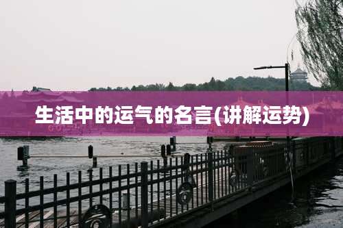 生活中的运气的名言(讲解运势)