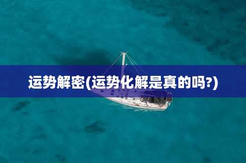 运势解密(运势化解是真的吗?)