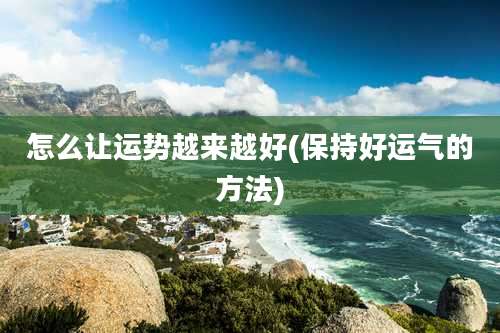 怎么让运势越来越好(保持好运气的方法)