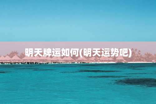 明天牌运如何(明天运势吧)