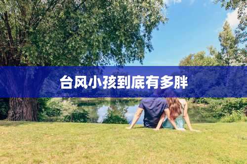 台风小孩到底有多胖