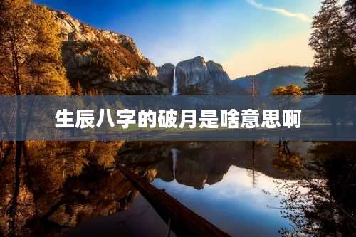 生辰八字的破月是啥意思啊