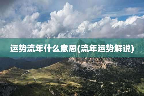 运势流年什么意思(流年运势解说)