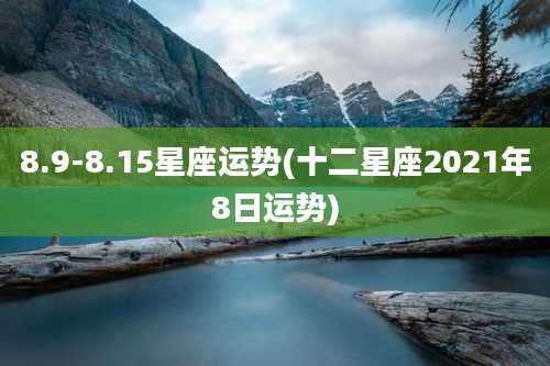 8.9-8.15星座运势(十二星座2021年8日运势)
