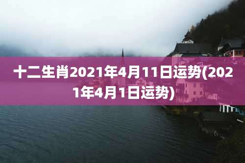 十二生肖2021年4月11日运势(2021年4月1日运势)