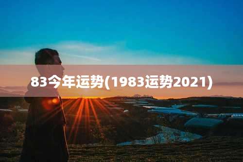 83今年运势(1983运势2021)