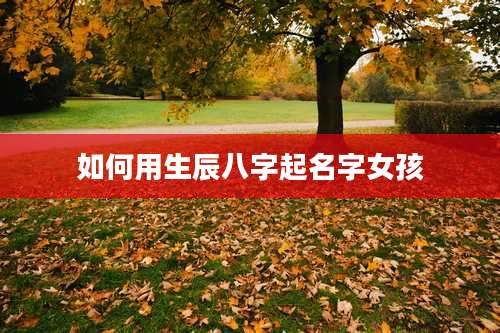 如何用生辰八字起名字女孩