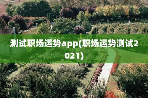 测试职场运势app(职场运势测试2021)