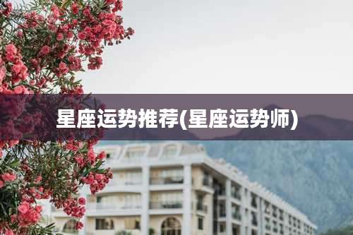 星座运势推荐(星座运势师)