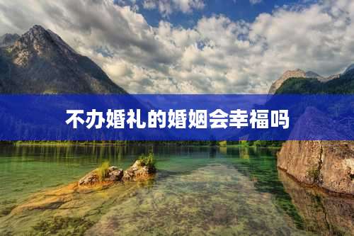 不办婚礼的婚姻会幸福吗