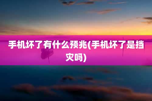 手机坏了有什么预兆(手机坏了是挡灾吗)