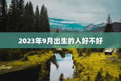2023年9月出生的人好不好