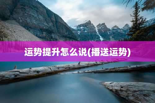 运势提升怎么说(播送运势)