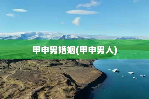 甲申男婚姻(甲申男人)