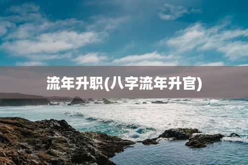 流年升职(八字流年升官)