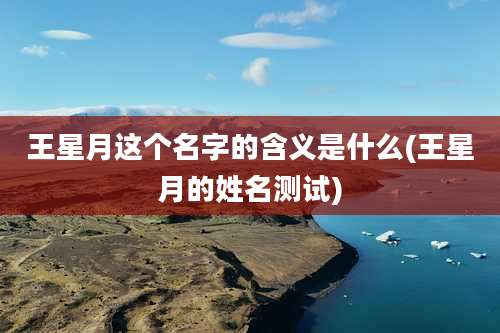 王星月这个名字的含义是什么(王星月的姓名测试)