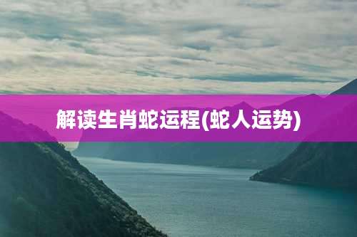 解读生肖蛇运程(蛇人运势)