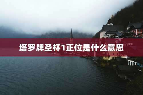 塔罗牌圣杯1正位是什么意思