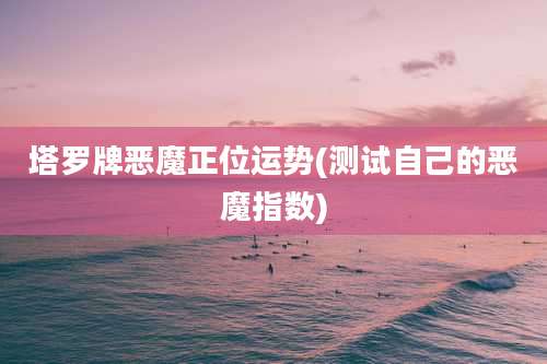 塔罗牌恶魔正位运势(测试自己的恶魔指数)