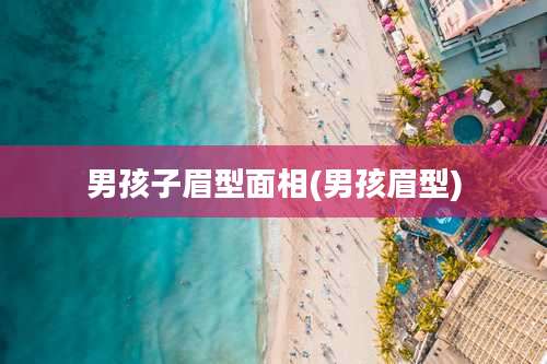 男孩子眉型面相(男孩眉型)