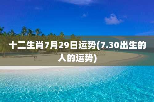 十二生肖7月29日运势(7.30出生的人的运势)