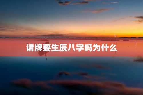 请牌要生辰八字吗为什么