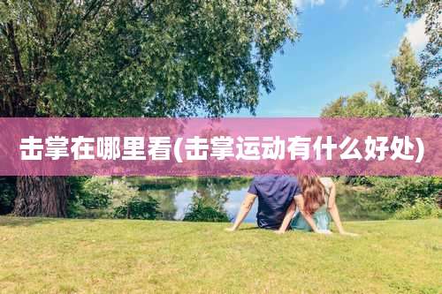 击掌在哪里看(击掌运动有什么好处)