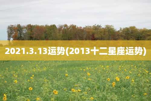 2021.3.13运势(2013十二星座运势)
