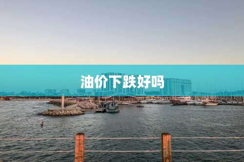 油价下跌好吗