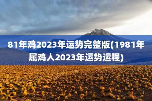 81年鸡2023年运势完整版(1981年属鸡人2023年运势运程)