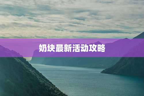 奶块最新活动攻略