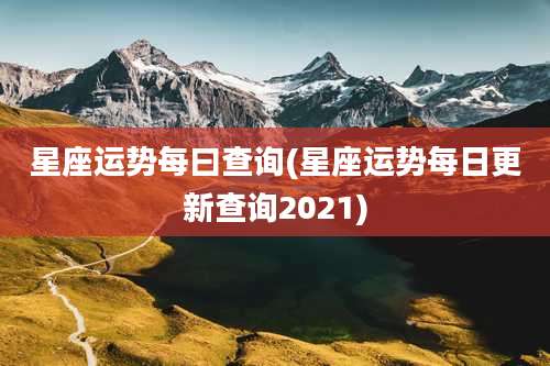 星座运势每曰查询(星座运势每日更新查询2021)